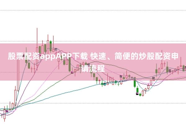 股票配资appAPP下载 快速、简便的炒股配资申请流程