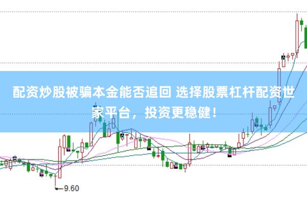 配资炒股被骗本金能否追回 选择股票杠杆配资世家平台，投资更稳健！