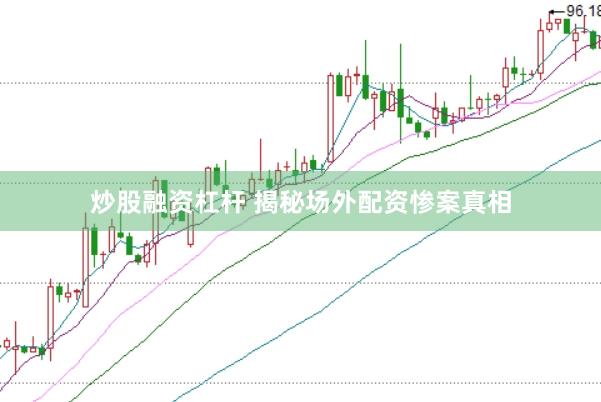炒股融资杠杆 揭秘场外配资惨案真相