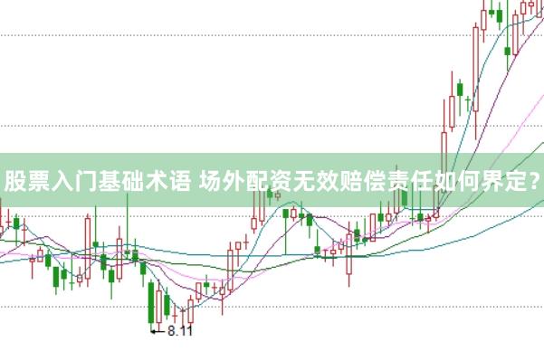 股票入门基础术语 场外配资无效赔偿责任如何界定?