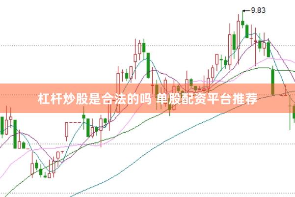 杠杆炒股是合法的吗 单股配资平台推荐