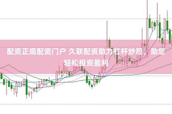 配资正规配资门户 久联配资助力杠杆炒股，助您轻松投资盈利