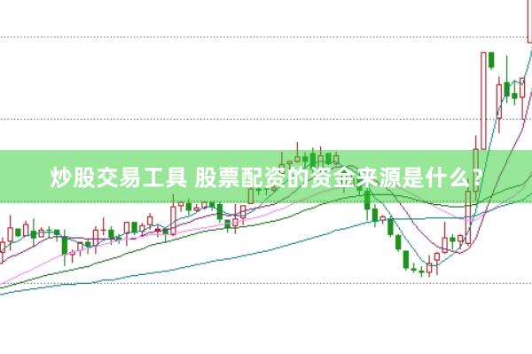 炒股交易工具 股票配资的资金来源是什么？