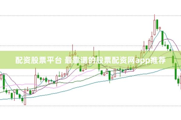 配资股票平台 最靠谱的股票配资网app推荐