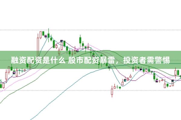 融资配资是什么 股市配资暴雷，投资者需警惕