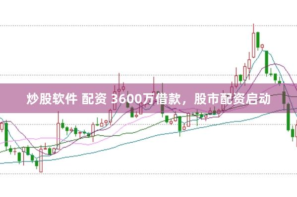 炒股软件 配资 3600万借款，股市配资启动