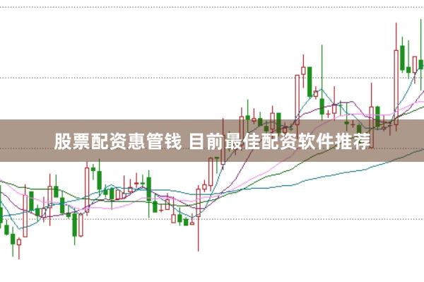 股票配资惠管钱 目前最佳配资软件推荐