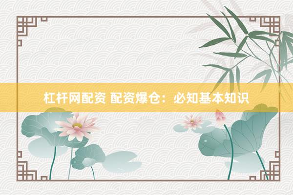杠杆网配资 配资爆仓：必知基本知识