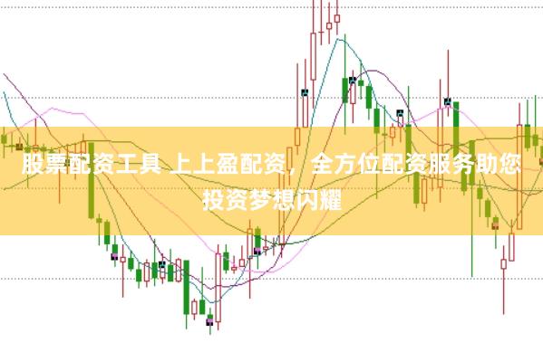 股票配资工具 上上盈配资，全方位配资服务助您投资梦想闪耀