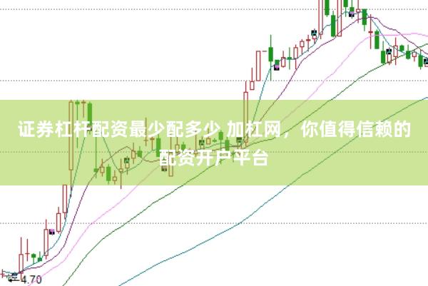 证券杠杆配资最少配多少 加杠网，你值得信赖的配资开户平台
