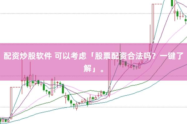 配资炒股软件 可以考虑「股票配资合法吗？一键了解」。