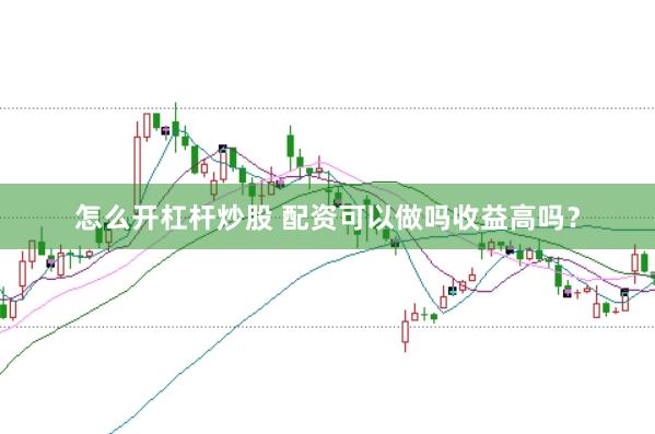 怎么开杠杆炒股 配资可以做吗收益高吗？