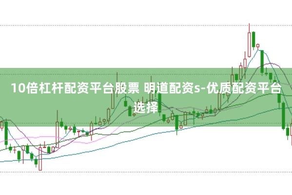 10倍杠杆配资平台股票 明道配资s-优质配资平台选择