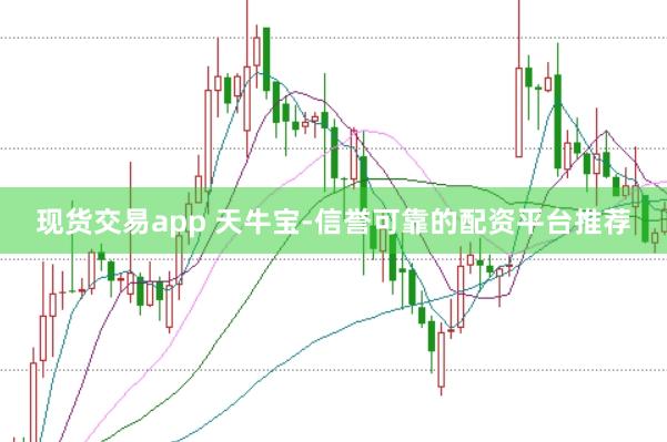现货交易app 天牛宝-信誉可靠的配资平台推荐