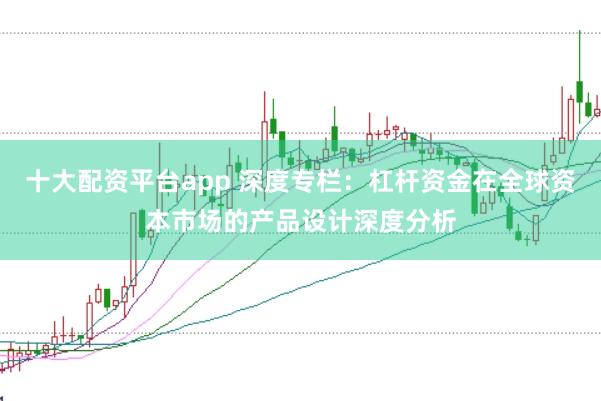 十大配资平台app 深度专栏：杠杆资金在全球资本市场的产品设计深度分析