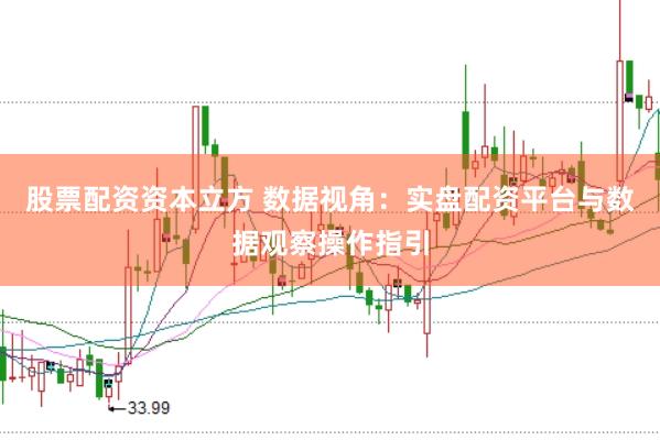 股票配资资本立方 数据视角:实盘配资平台与数据观察操作指引