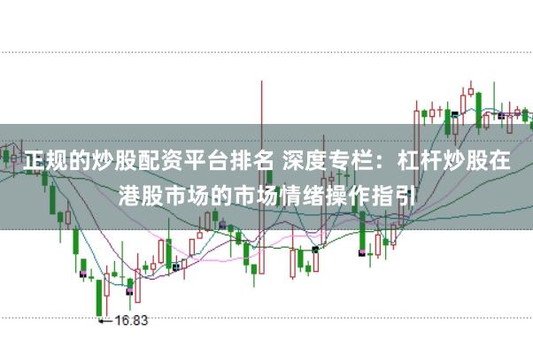 正规的炒股配资平台排名 深度专栏:杠杆炒股在港股市场的市场情绪操作指引