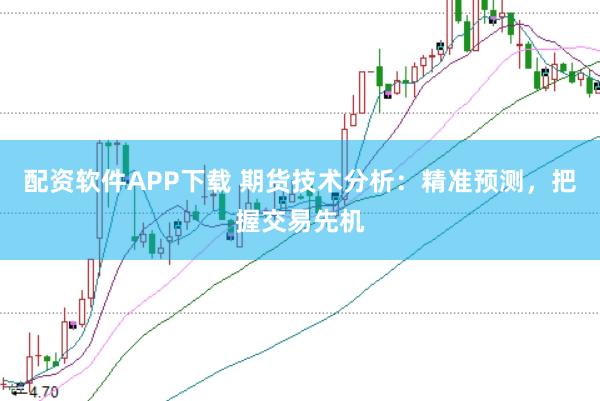 配资软件APP下载 期货技术分析：精准预测，把握交易先机