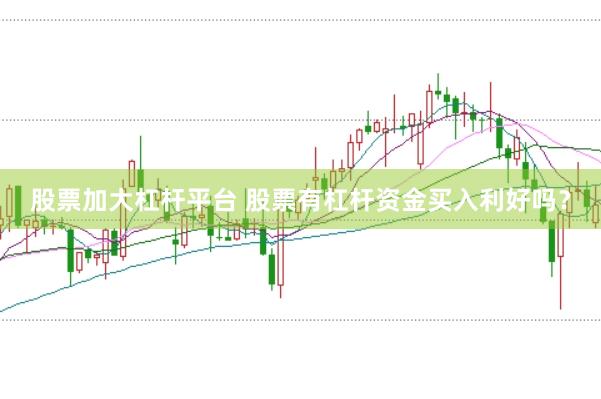 股票加大杠杆平台 股票有杠杆资金买入利好吗？