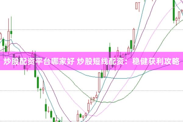 炒股配资平台哪家好 炒股短线配资：稳健获利攻略