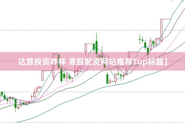 达慧投资咋样 港股配资网站推荐Top标题】