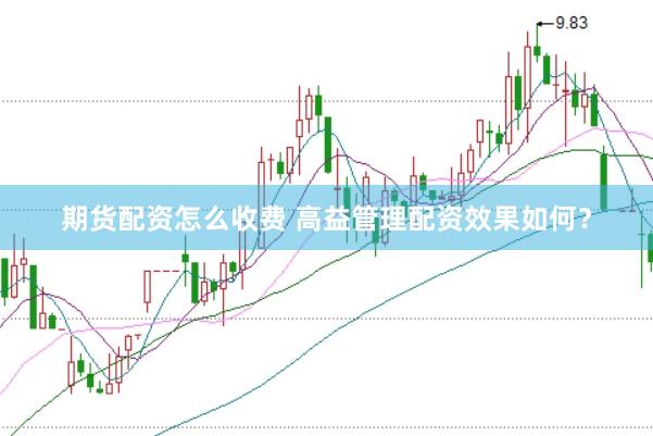 期货配资怎么收费 高益管理配资效果如何？