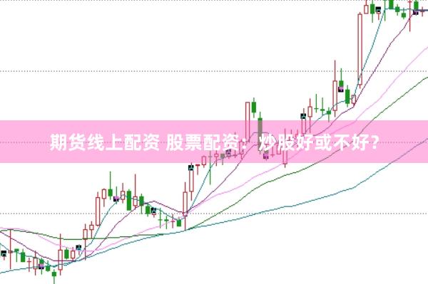 期货线上配资 股票配资：炒股好或不好？