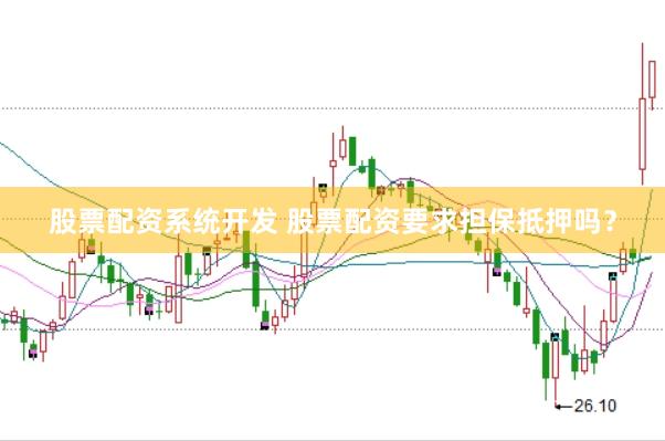 股票配资系统开发 股票配资要求担保抵押吗？