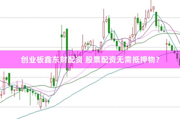 创业板鑫东财配资 股票配资无需抵押物？