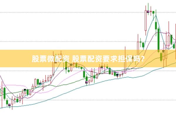 股票微配资 股票配资要求担保吗？