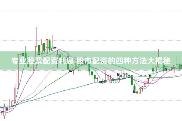 专业股票配资利息 股市配资的四种方法大揭秘