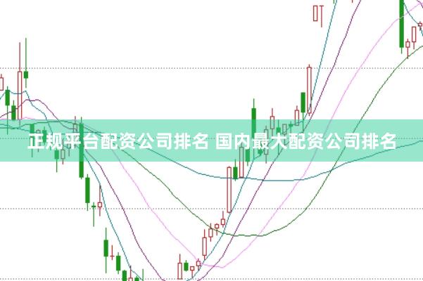 正规平台配资公司排名 国内最大配资公司排名
