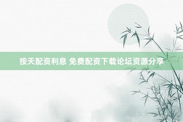 按天配资利息 免费配资下载论坛资源分享