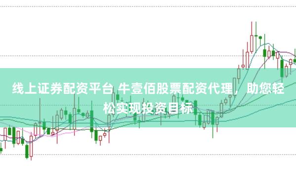 线上证券配资平台 牛壹佰股票配资代理，助您轻松实现投资目标