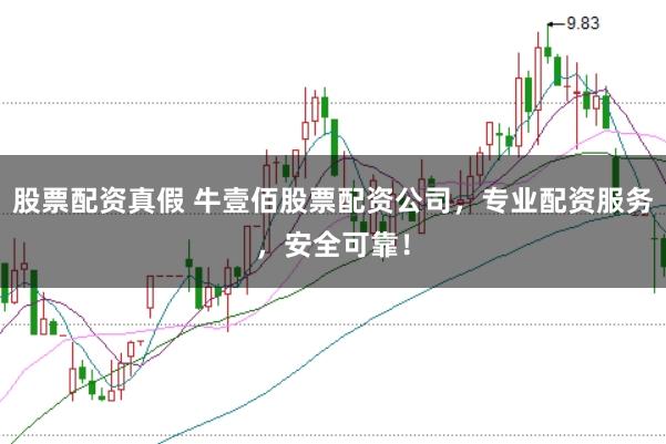 股票配资真假 牛壹佰股票配资公司，专业配资服务，安全可靠！