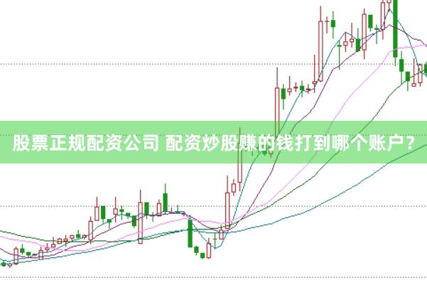 股票正规配资公司 配资炒股赚的钱打到哪个账户？
