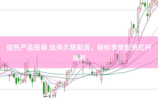 信托产品投顾 选择久联配资,轻松享受配资杠杆福利
