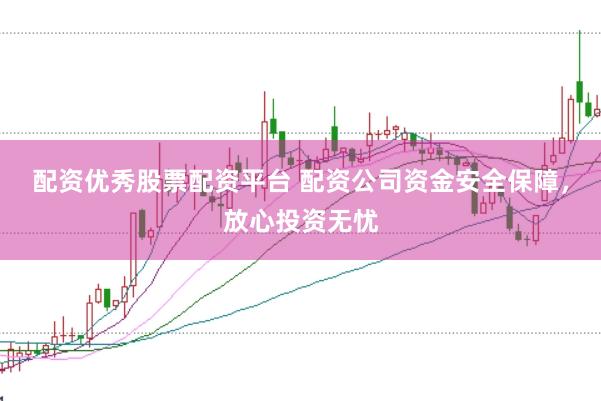 配资优秀股票配资平台 配资公司资金安全保障，放心投资无忧