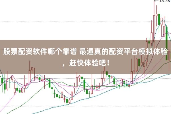 股票配资软件哪个靠谱 最逼真的配资平台模拟体验，赶快体验吧！