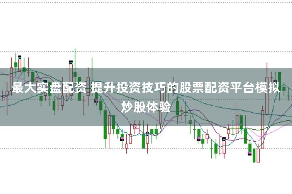 最大实盘配资 提升投资技巧的股票配资平台模拟炒股体验
