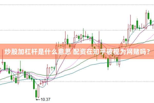 炒股加杠杆是什么意思 配资在知乎被视为网赌吗？