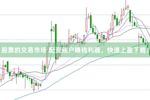 股票的交易市场 配资账户赚钱利器，快速上盈下载！