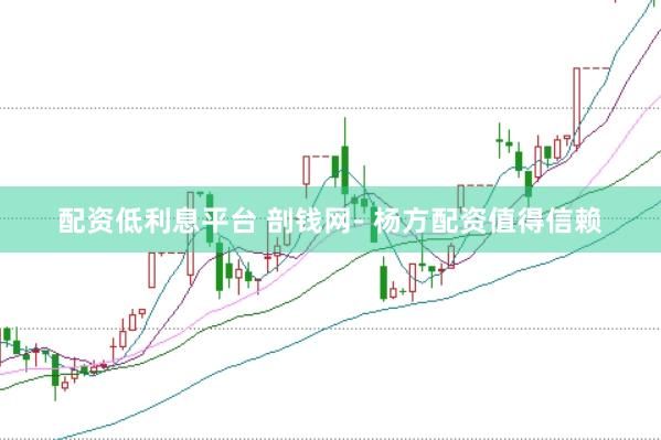 配资低利息平台 剖钱网- 杨方配资值得信赖