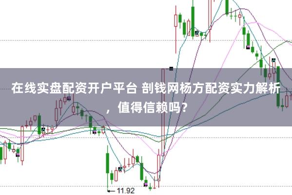 在线实盘配资开户平台 剖钱网杨方配资实力解析，值得信赖吗？