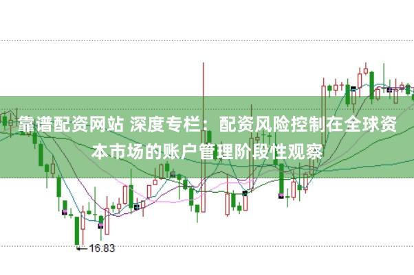 靠谱配资网站 深度专栏：配资风险控制在全球资本市场的账户管理阶段性观察