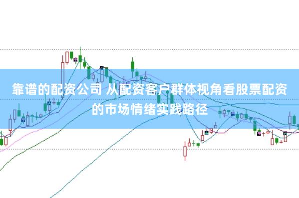 靠谱的配资公司 从配资客户群体视角看股票配资的市场情绪实践路径
