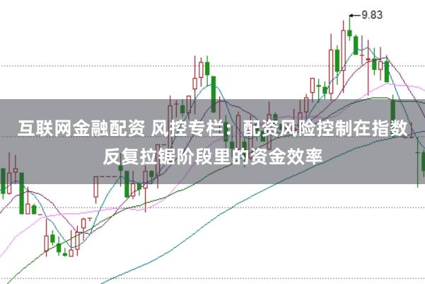 互联网金融配资 风控专栏：配资风险控制在指数反复拉锯阶段里的资金效率