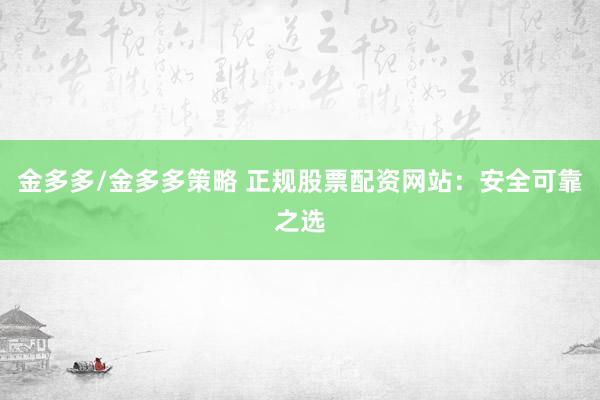 金多多/金多多策略 正规股票配资网站：安全可靠之选