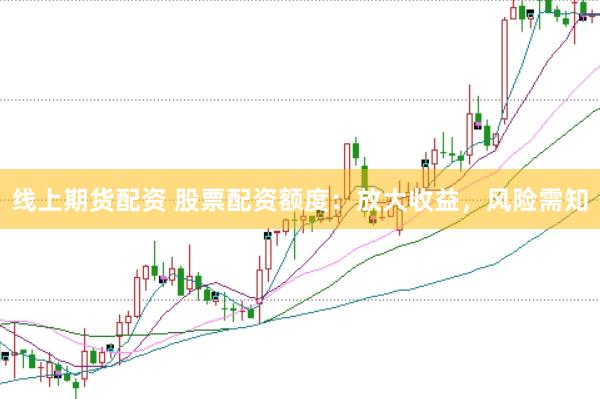 线上期货配资 股票配资额度:放大收益,风险需知