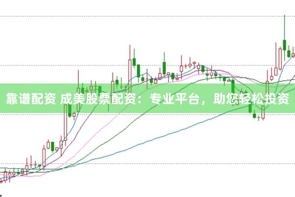 靠谱配资 成美股票配资：专业平台，助您轻松投资